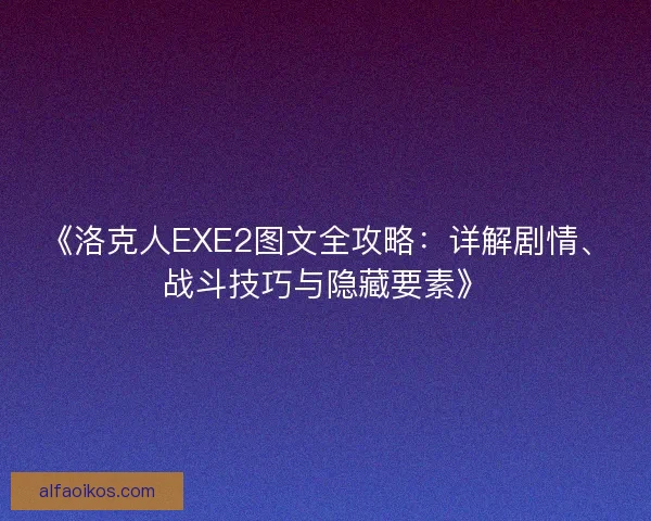 《洛克人EXE2图文全攻略:详解剧情、战斗技巧与隐藏要素》 《洛克人EXE2图文全攻略:详解剧情、战斗技巧与隐藏要素》