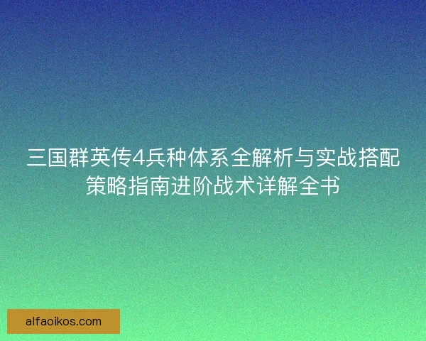 三国群英传4兵种体系全解析与实战搭配策略指南进阶战术详解全书 三国群英传4兵种体系全解析与实战搭配策略指南进阶战术详解全书