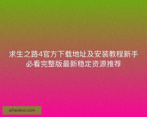 求生之路4官方下载地址及安装教程新手必看完整版最新稳定资源推荐